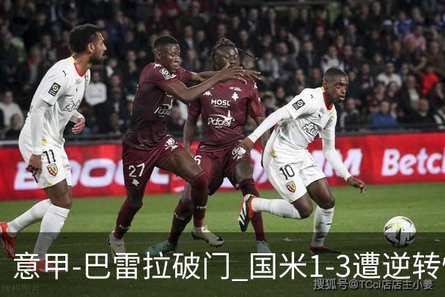 意甲-巴雷拉破门 国米1-3遭逆转惨遇客场3连败